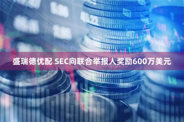 盛瑞德优配 SEC向联合举报人奖励600万美元