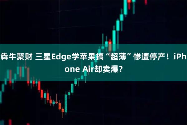犇牛聚财 三星Edge学苹果搞“超薄”惨遭停产！iPhone Air却卖爆？