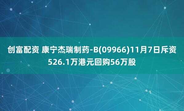 创富配资 康宁杰瑞制药-B(09966)11月7日斥资526.1万港元回购56万股