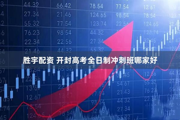 胜宇配资 开封高考全日制冲刺班哪家好