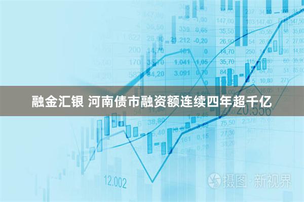 融金汇银 河南债市融资额连续四年超千亿