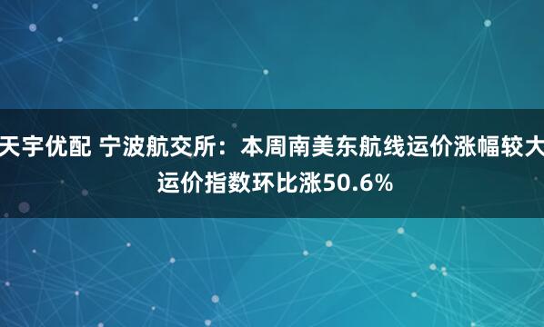 天宇优配 宁波航交所:本周南美东航线运价涨幅较大 运价指数环比涨50.6%