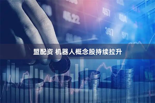 盟配资 机器人概念股持续拉升