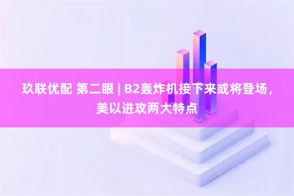 玖联优配 第二眼 | B2轰炸机接下来或将登场，美以进攻两大特点