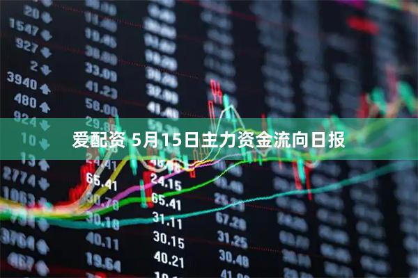 爱配资 5月15日主力资金流向日报