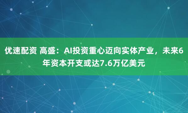 优速配资 高盛:AI投资重心迈向实体产业,未来6年资本开支或达7.6万亿美元
